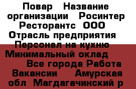 Повар › Название организации ­ Росинтер Ресторантс, ООО › Отрасль предприятия ­ Персонал на кухню › Минимальный оклад ­ 25 000 - Все города Работа » Вакансии   . Амурская обл.,Магдагачинский р-н